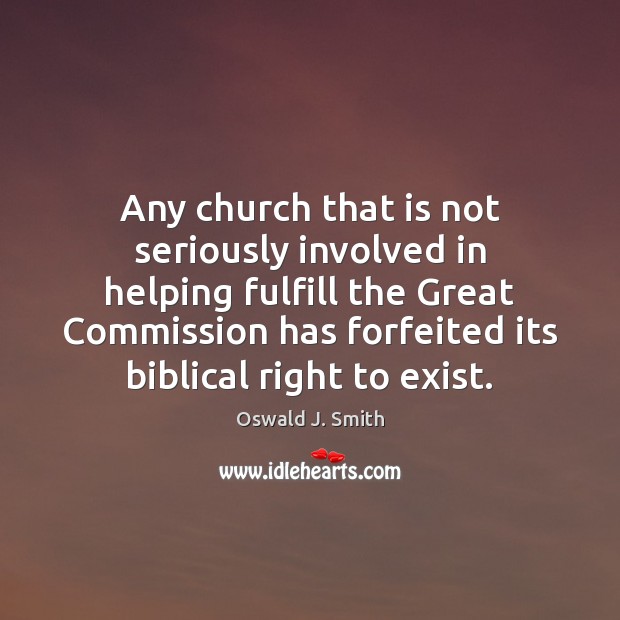 Any church that is not seriously involved in helping fulfill the Great Oswald J. Smith Picture Quote