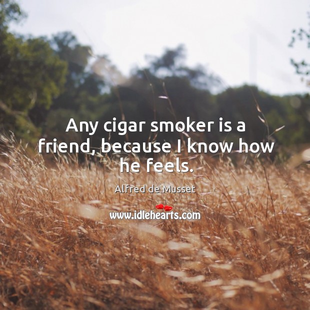 Any cigar smoker is a friend, because I know how he feels. Image