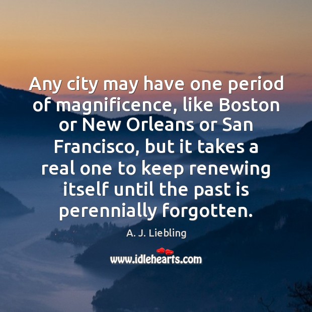 Any city may have one period of magnificence, like Boston or New A. J. Liebling Picture Quote