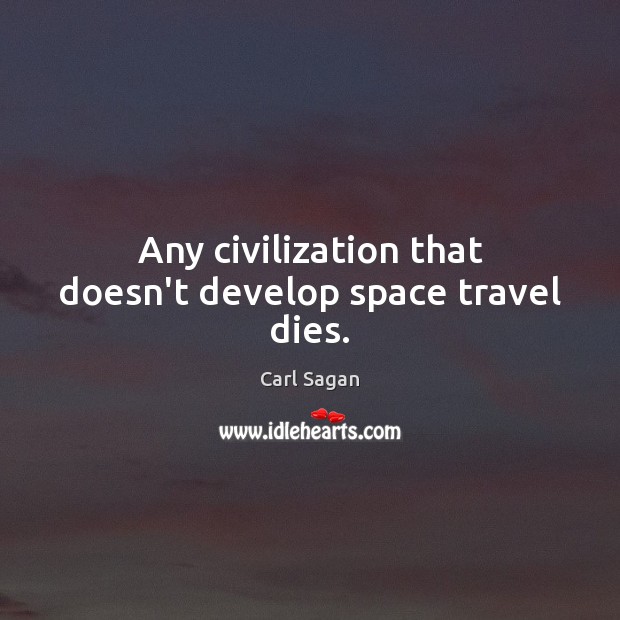 Any civilization that doesn’t develop space travel dies. Carl Sagan Picture Quote