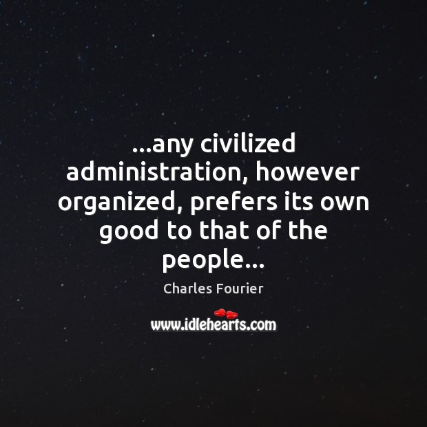 …any civilized administration, however organized, prefers its own good to that of Charles Fourier Picture Quote