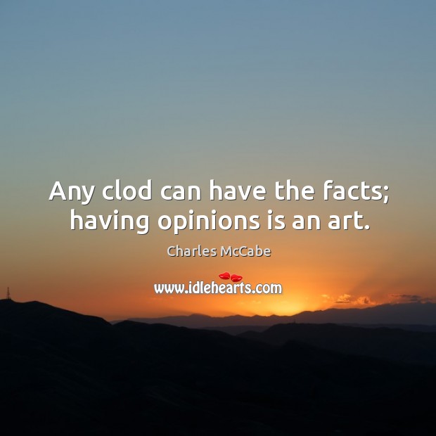 Any clod can have the facts; having opinions is an art. Charles McCabe Picture Quote