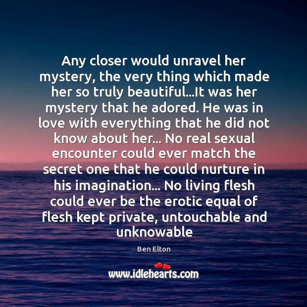 Any closer would unravel her mystery, the very thing which made her Image