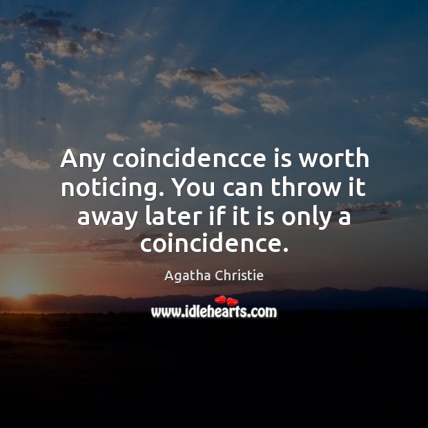 Any coincidencce is worth noticing. You can throw it away later if Agatha Christie Picture Quote