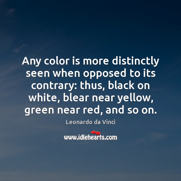 Any color is more distinctly seen when opposed to its contrary: thus, Leonardo da Vinci Picture Quote