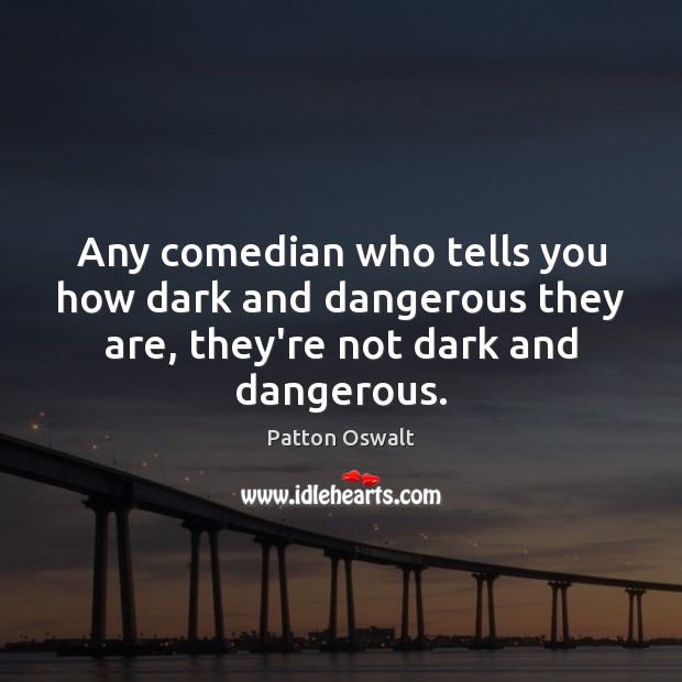 Any comedian who tells you how dark and dangerous they are, they’re Patton Oswalt Picture Quote