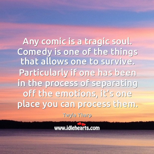 Any comic is a tragic soul. Comedy is one of the things that allows one to survive. Twyla Tharp Picture Quote