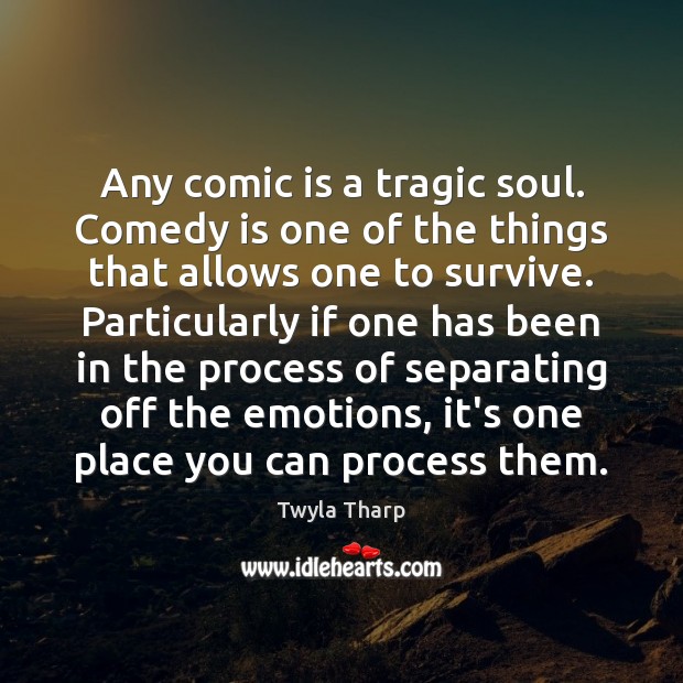 Any comic is a tragic soul. Comedy is one of the things Twyla Tharp Picture Quote