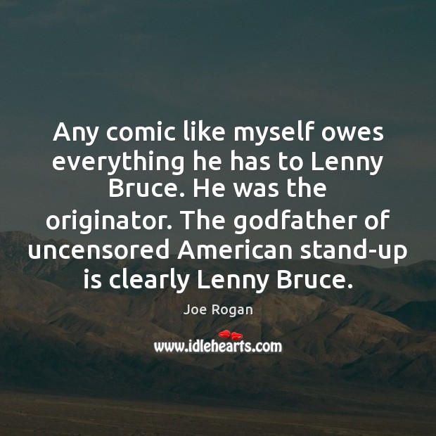 Any comic like myself owes everything he has to Lenny Bruce. He Joe Rogan Picture Quote