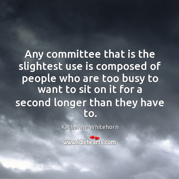 Any committee that is the slightest use is composed of people who are too busy to Image