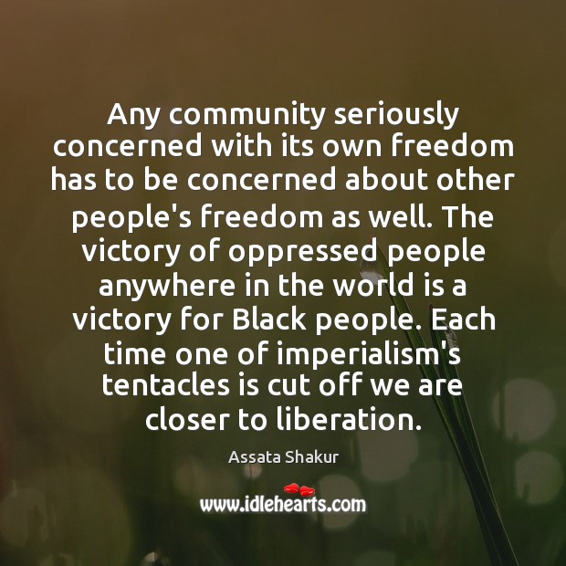 Any community seriously concerned with its own freedom has to be concerned Assata Shakur Picture Quote
