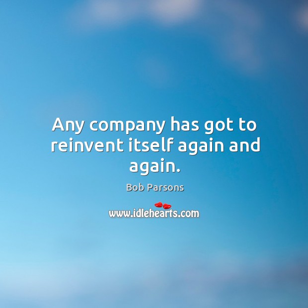 Any company has got to reinvent itself again and again. Bob Parsons Picture Quote