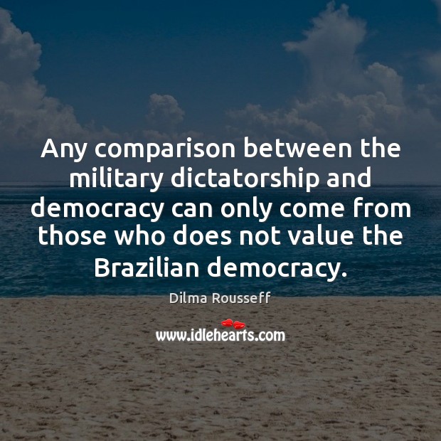 Any comparison between the military dictatorship and democracy can only come from Image