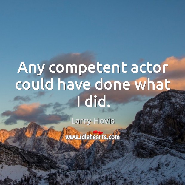 Any competent actor could have done what I did. Larry Hovis Picture Quote