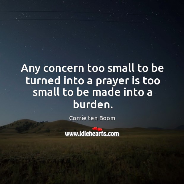 Any concern too small to be turned into a prayer is too small to be made into a burden. Prayer Quotes Image