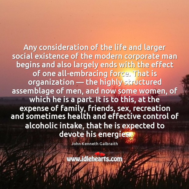 Any consideration of the life and larger social existence John Kenneth Galbraith Picture Quote