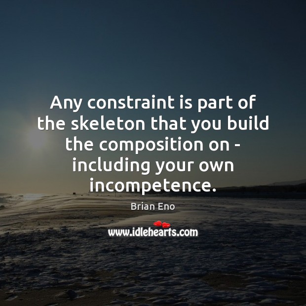 Any constraint is part of the skeleton that you build the composition Brian Eno Picture Quote