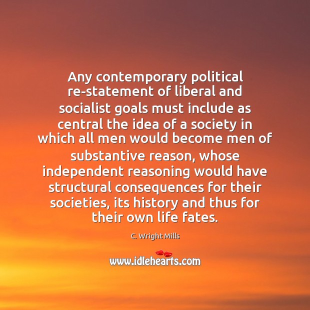 Any contemporary political re-statement of liberal and socialist goals must include as C. Wright Mills Picture Quote