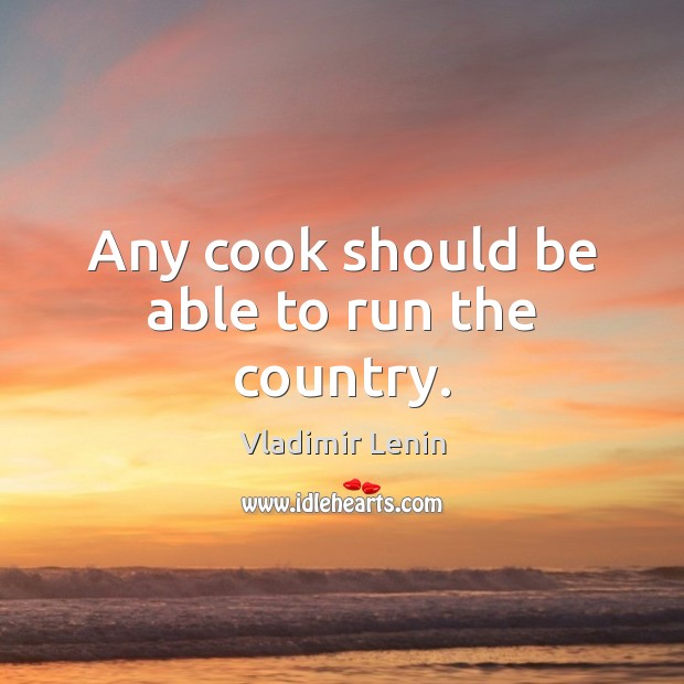 Any cook should be able to run the country. Vladimir Lenin Picture Quote