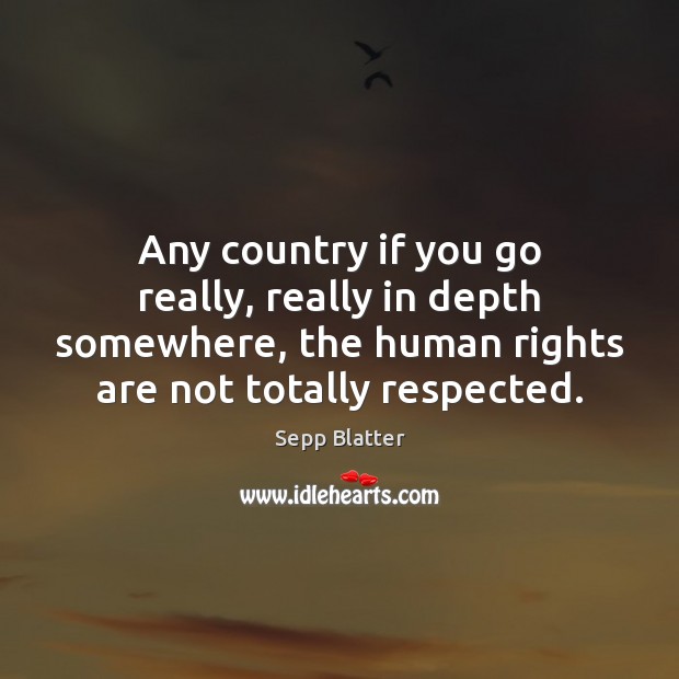 Any country if you go really, really in depth somewhere, the human Sepp Blatter Picture Quote
