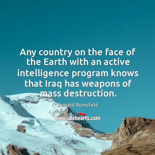 Any country on the face of the Earth with an active intelligence Donald Rumsfeld Picture Quote