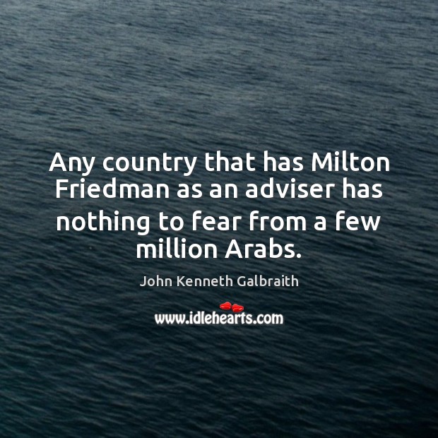 Any country that has Milton Friedman as an adviser has nothing to John Kenneth Galbraith Picture Quote