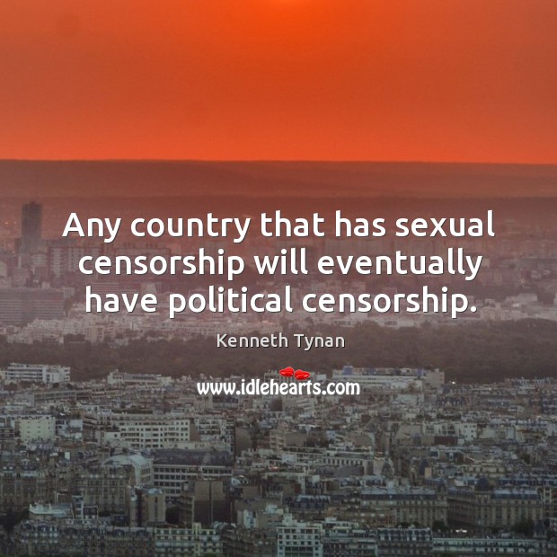 Any country that has sexual censorship will eventually have political censorship. Kenneth Tynan Picture Quote