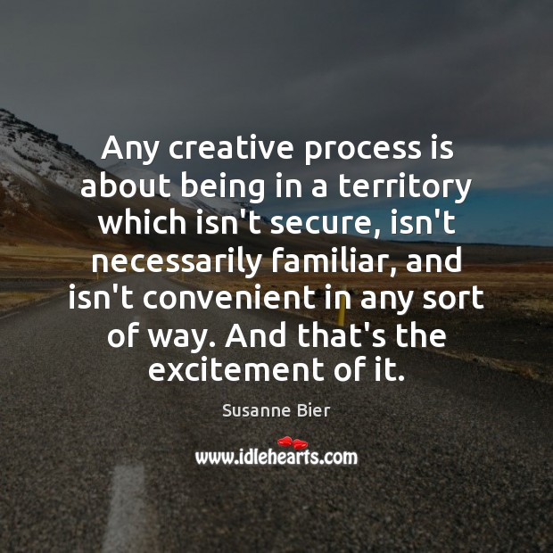 Any creative process is about being in a territory which isn’t secure, Susanne Bier Picture Quote