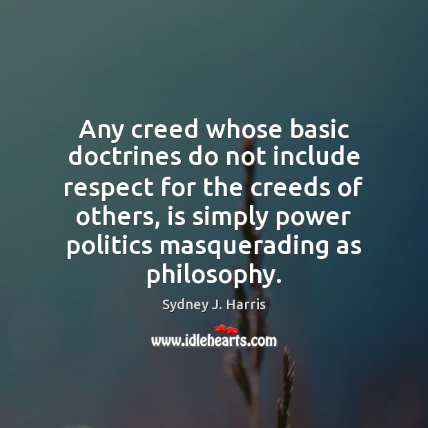 Any creed whose basic doctrines do not include respect for the creeds Sydney J. Harris Picture Quote