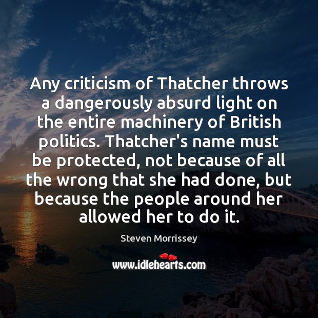 Any criticism of Thatcher throws a dangerously absurd light on the entire Steven Morrissey Picture Quote