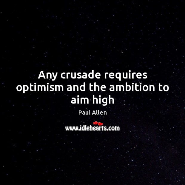 Any crusade requires optimism and the ambition to aim high Image