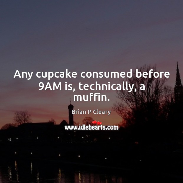 Any cupcake consumed before 9AM is, technically, a muffin. Brian P Cleary Picture Quote