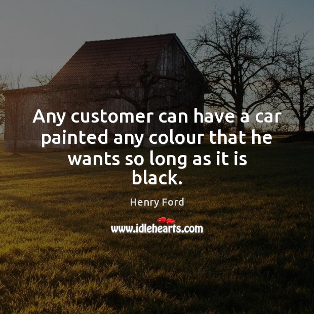 Any customer can have a car painted any colour that he wants so long as it is black. Image