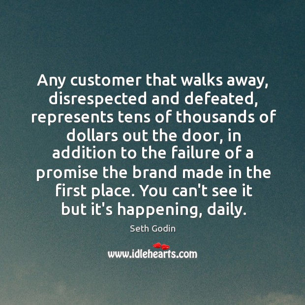 Any customer that walks away, disrespected and defeated, represents tens of thousands Seth Godin Picture Quote
