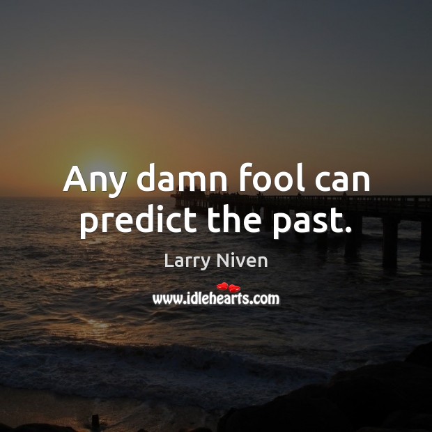 Any damn fool can predict the past. Image
