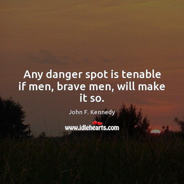 Any danger spot is tenable if men, brave men, will make it so. John F. Kennedy Picture Quote