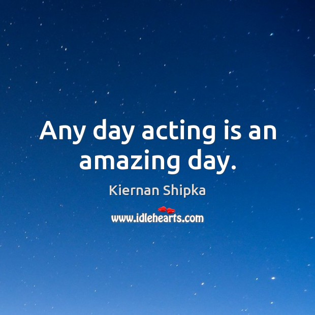 Any day acting is an amazing day. Acting Quotes Image