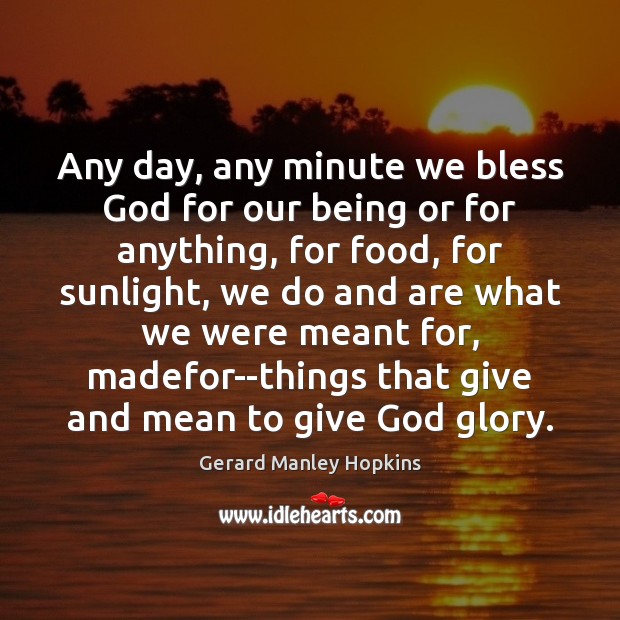 Any day, any minute we bless God for our being or for Gerard Manley Hopkins Picture Quote