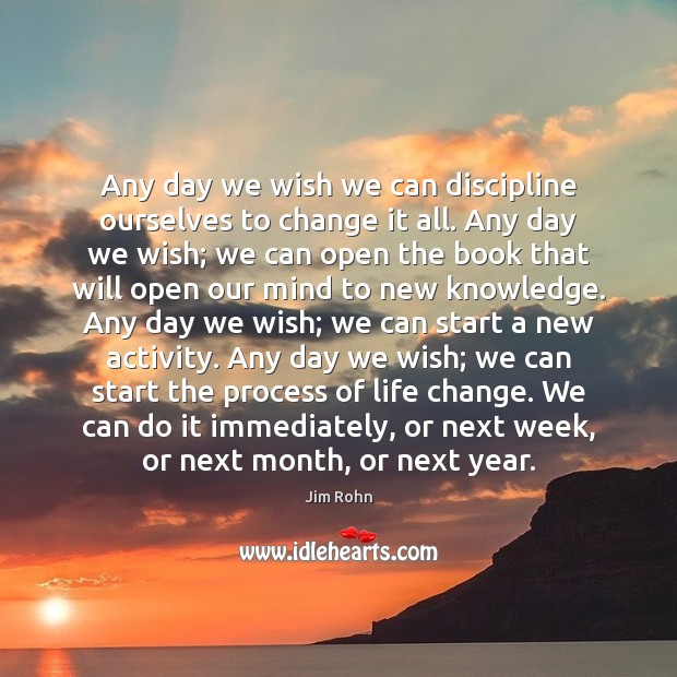 Any day we wish we can discipline ourselves to change it all. Jim Rohn Picture Quote