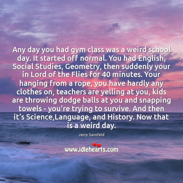 Any day you had gym class was a weird school day. It Jerry Seinfeld Picture Quote