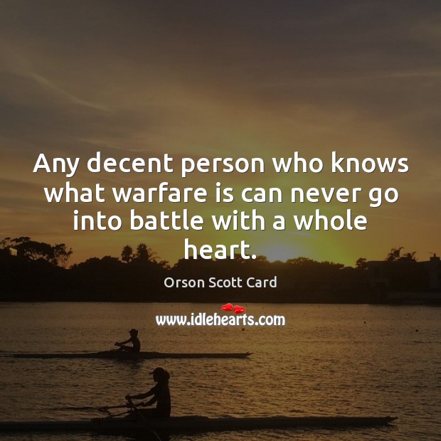 Any decent person who knows what warfare is can never go into battle with a whole heart. Orson Scott Card Picture Quote