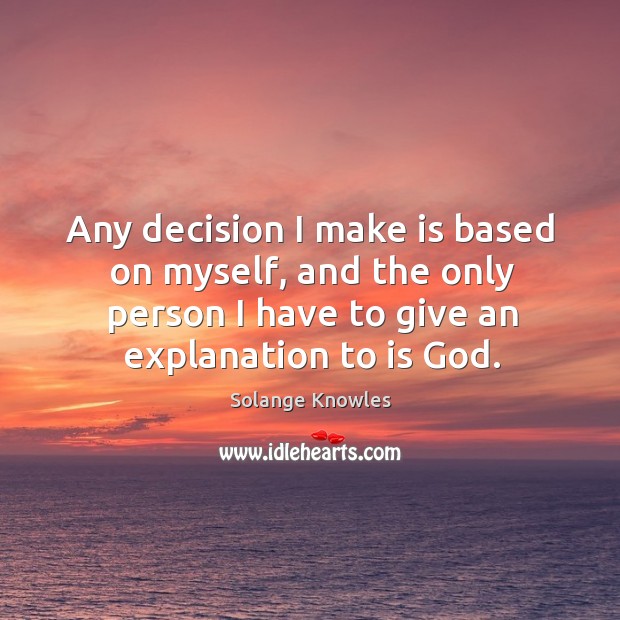 Any decision I make is based on myself, and the only person I have to give an explanation to is God. Image