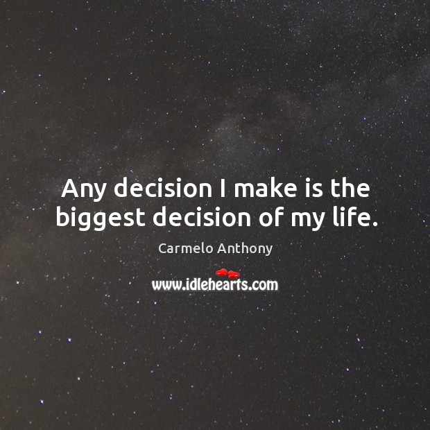 Any decision I make is the biggest decision of my life. Carmelo Anthony Picture Quote