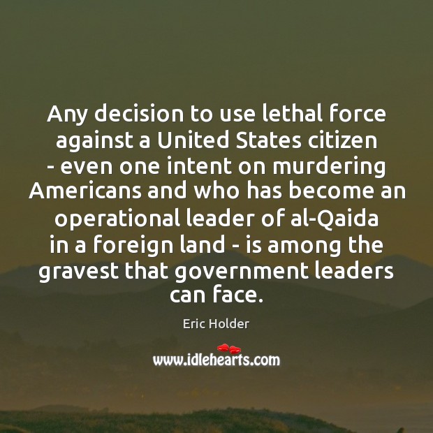 Any decision to use lethal force against a United States citizen – Eric Holder Picture Quote