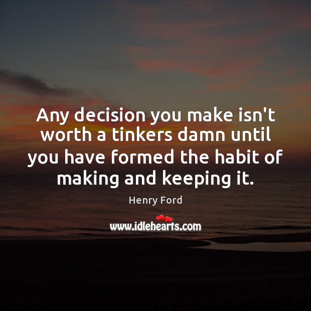 Any decision you make isn’t worth a tinkers damn until you have Henry Ford Picture Quote