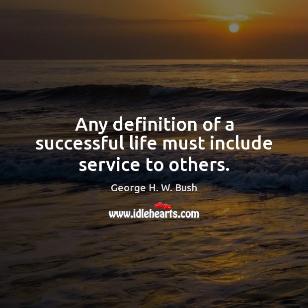 Any definition of a successful life must include service to others. George H. W. Bush Picture Quote