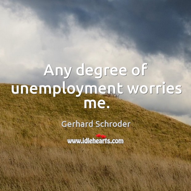 Any degree of unemployment worries me. Gerhard Schroder Picture Quote