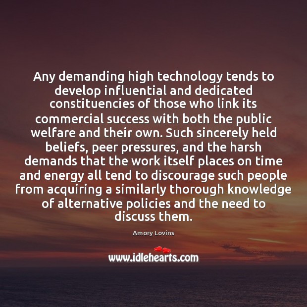 Any demanding high technology tends to develop influential and dedicated constituencies of Amory Lovins Picture Quote