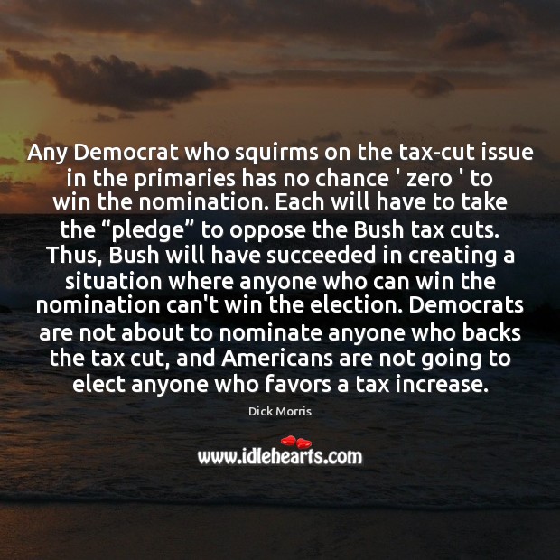 Any Democrat who squirms on the tax-cut issue in the primaries has Dick Morris Picture Quote