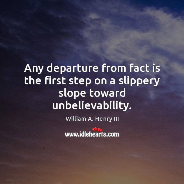 Any departure from fact is the first step on a slippery slope toward unbelievability. Image